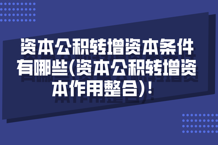 資本公積轉增資本條件有哪些(資本公積轉增資本作用整合)！